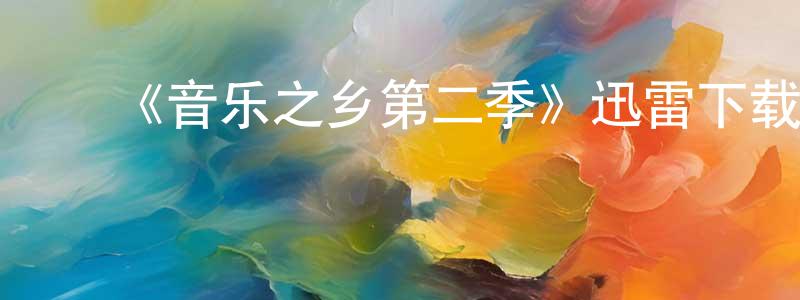 陈起贤的动漫综艺大全,《音乐之乡第二季》迅雷下载/在线观看-都市情感-美剧天堂